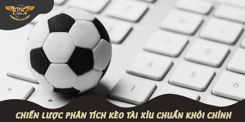 Chiến lược phân tích kèo tài xỉu chuẩn khỏi chỉnh